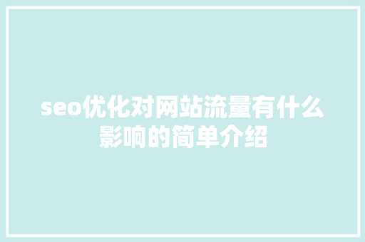 seo优化对网站流量有什么影响的简单介绍 seo优化对网站流量有什么影响的简单介绍 搜狗SEO