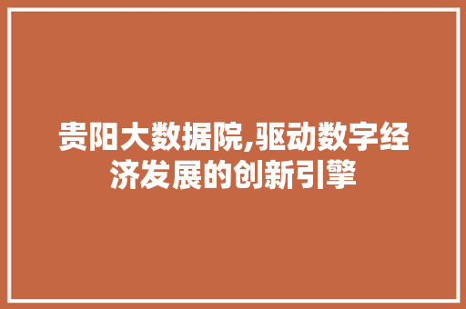 贵阳大数据院,驱动数字经济发展的创新引擎