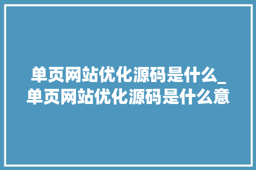 单页网站优化源码是什么_单页网站优化源码是什么意思。 单页网站优化源码是什么_单页网站优化源码是什么意思。 必应SEO