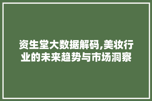 资生堂大数据解码,美妆行业的未来趋势与市场洞察
