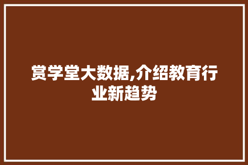 赏学堂大数据,介绍教育行业新趋势