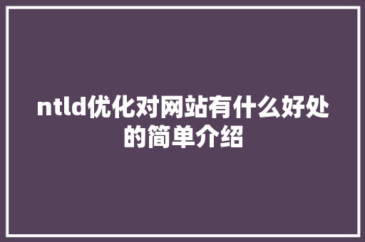 ntld优化对网站有什么好处的简单介绍 ntld优化对网站有什么好处的简单介绍 搜狗SEO