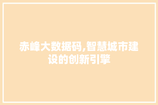 赤峰大数据码,智慧城市建设的创新引擎