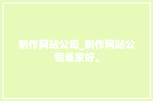 制作网站公司_制作网站公司谁家好。
