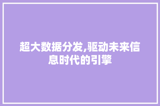 超大数据分发,驱动未来信息时代的引擎
