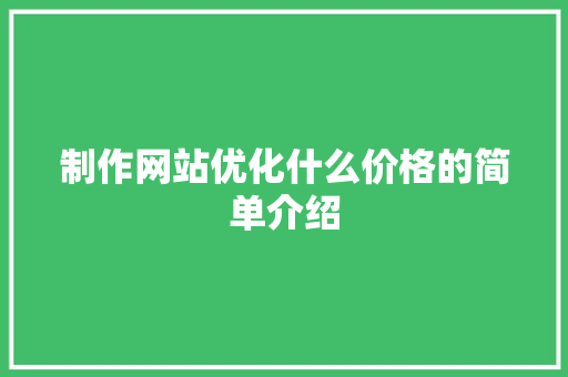 制作网站优化什么价格的简单介绍 制作网站优化什么价格的简单介绍 网站建设公司