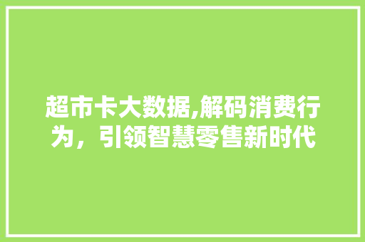 超市卡大数据,解码消费行为，引领智慧零售新时代