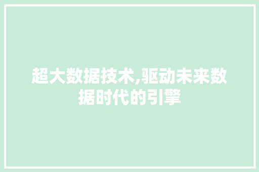 超大数据技术,驱动未来数据时代的引擎