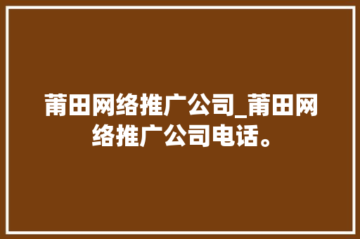 莆田网络推广公司_莆田网络推广公司电话。 莆田网络推广公司_莆田网络推广公司电话。 网站建设公司