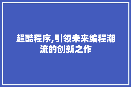 超酷程序,引领未来编程潮流的创新之作
