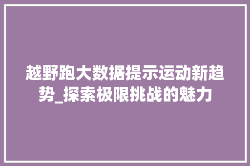 越野跑大数据提示运动新趋势_探索极限挑战的魅力