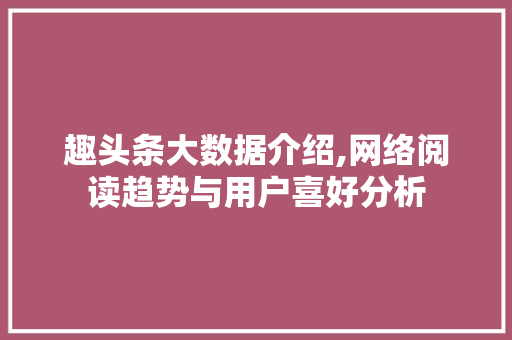 趣头条大数据介绍,网络阅读趋势与用户喜好分析
