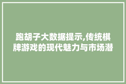 跑胡子大数据提示,传统棋牌游戏的现代魅力与市场潜力
