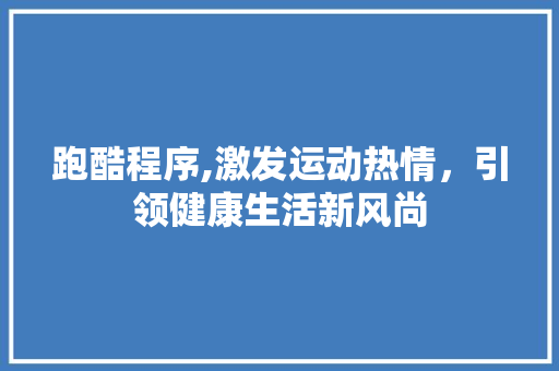 跑酷程序,激发运动热情，引领健康生活新风尚