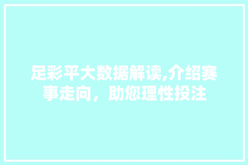 足彩平大数据解读,介绍赛事走向，助您理性投注 网站建设公司