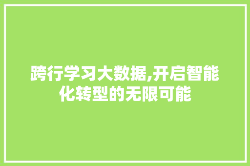 跨行学习大数据,开启智能化转型的无限可能