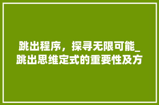 跳出程序，探寻无限可能_跳出思维定式的重要性及方法方法