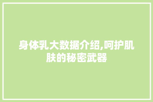 身体乳大数据介绍,呵护肌肤的秘密武器