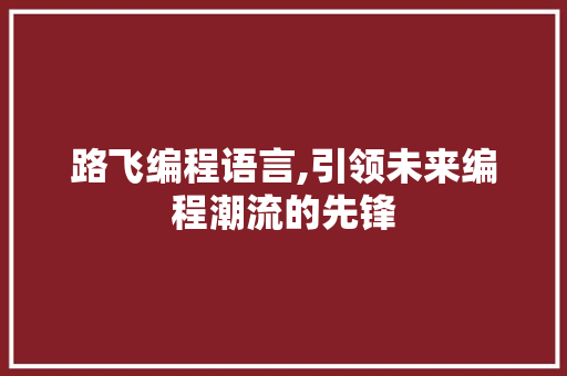 路飞编程语言,引领未来编程潮流的先锋