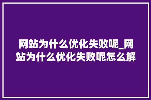 网站为什么优化失败呢_网站为什么优化失败呢怎么解决。 网站为什么优化失败呢_网站为什么优化失败呢怎么解决。 百度SEO