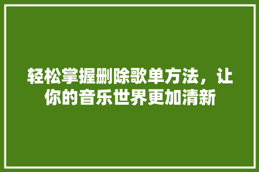 轻松掌握删除歌单方法，让你的音乐世界更加清新
