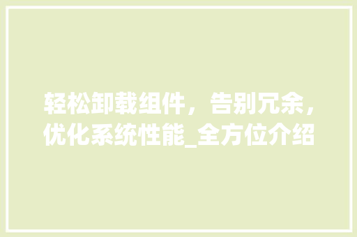 轻松卸载组件，告别冗余，优化系统性能_全方位介绍卸载组件的方法与注意事项