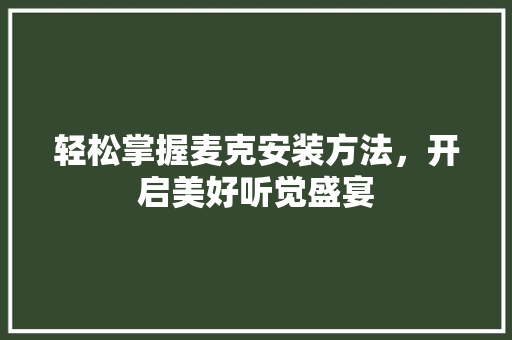 轻松掌握麦克安装方法，开启美好听觉盛宴