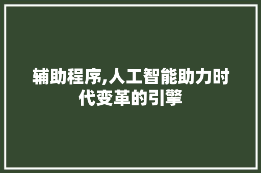 辅助程序,人工智能助力时代变革的引擎