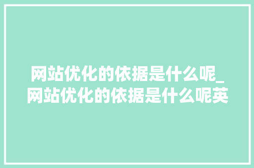 网站优化的依据是什么呢_网站优化的依据是什么呢英语。 网站优化的依据是什么呢_网站优化的依据是什么呢英语。 网站建设公司