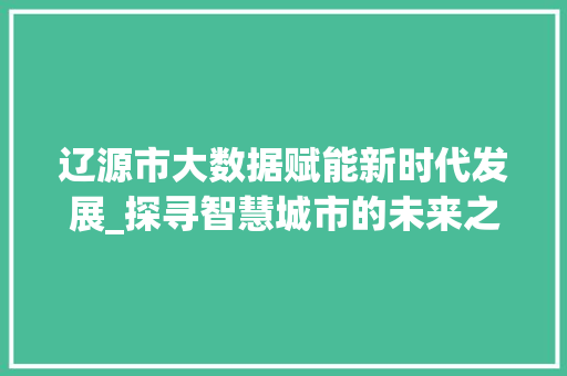 辽源市大数据赋能新时代发展_探寻智慧城市的未来之路