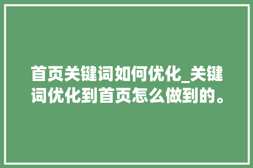 首页关键词如何优化_关键词优化到首页怎么做到的。