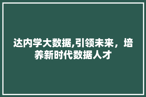 达内学大数据,引领未来，培养新时代数据人才