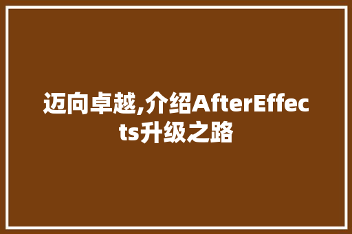 迈向卓越,介绍AfterEffects升级之路