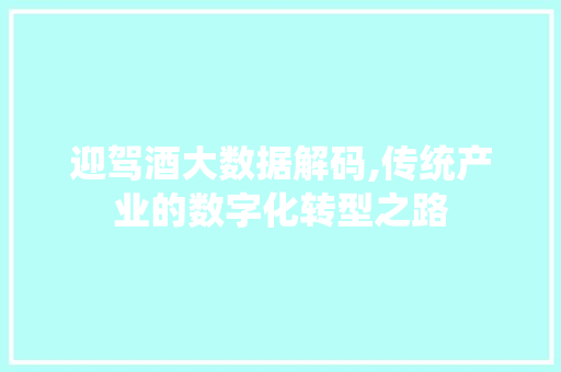 迎驾酒大数据解码,传统产业的数字化转型之路