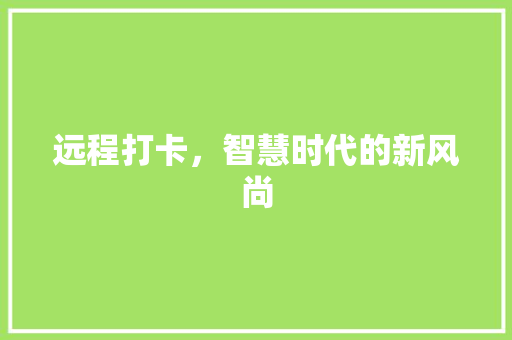 远程打卡，智慧时代的新风尚