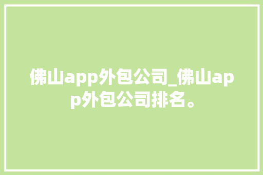 佛山app外包公司_佛山app外包公司排名。 佛山app外包公司_佛山app外包公司排名。 网站建设公司
