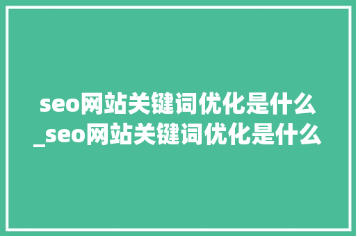 seo网站关键词优化是什么_seo网站关键词优化是什么意思啊。 seo网站关键词优化是什么_seo网站关键词优化是什么意思啊。 神马SEO