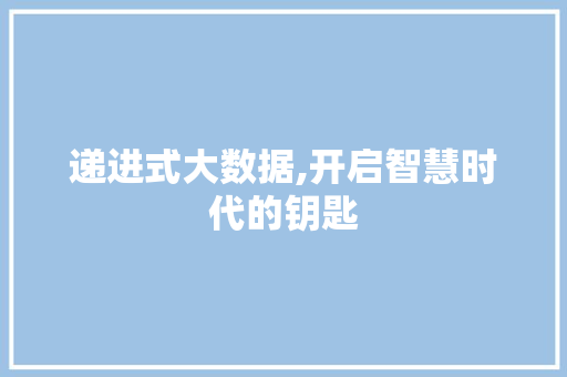 递进式大数据,开启智慧时代的钥匙