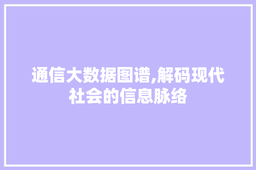 通信大数据图谱,解码现代社会的信息脉络