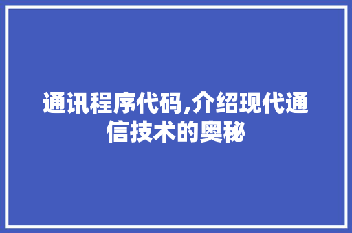 通讯程序代码,介绍现代通信技术的奥秘