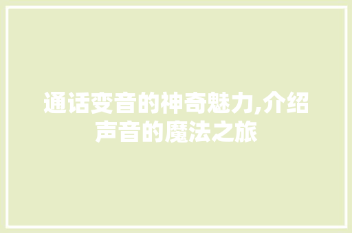 通话变音的神奇魅力,介绍声音的魔法之旅