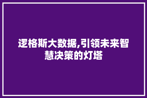 逻格斯大数据,引领未来智慧决策的灯塔