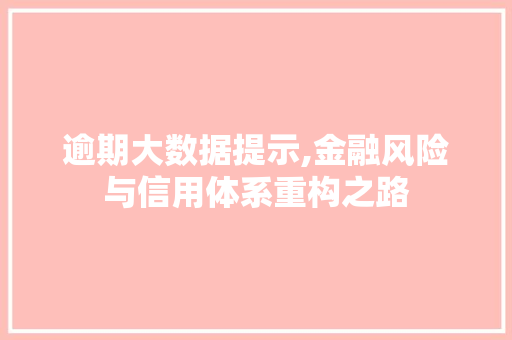 逾期大数据提示,金融风险与信用体系重构之路