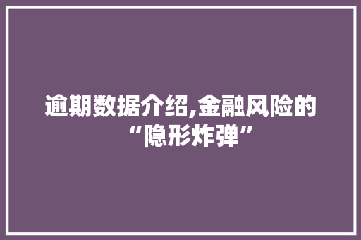逾期数据介绍,金融风险的“隐形炸弹” SEO关键词
