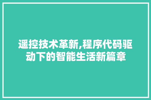 遥控技术革新,程序代码驱动下的智能生活新篇章