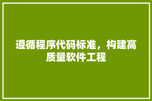 遵循程序代码标准，构建高质量软件工程