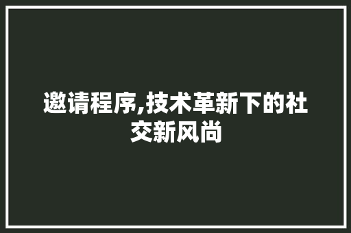 邀请程序,技术革新下的社交新风尚