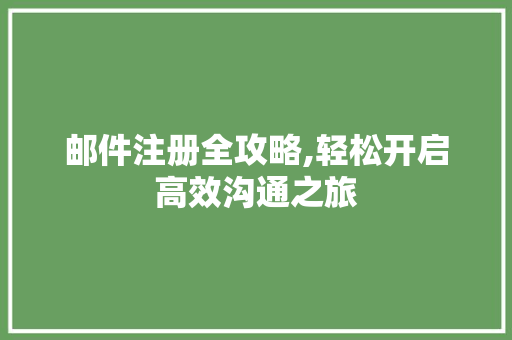 邮件注册全攻略,轻松开启高效沟通之旅