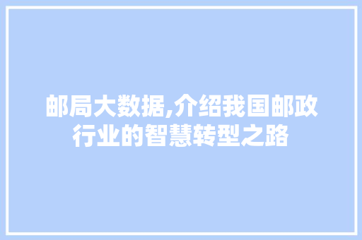 邮局大数据,介绍我国邮政行业的智慧转型之路