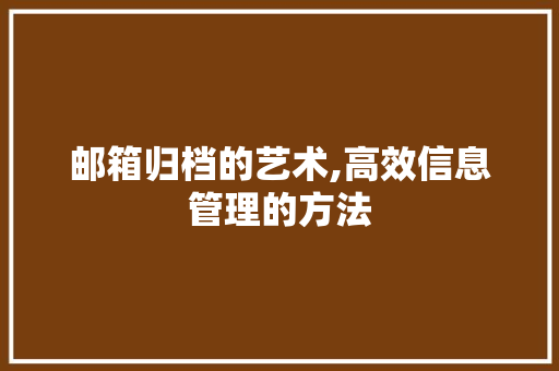 邮箱归档的艺术,高效信息管理的方法